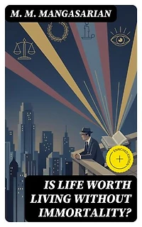 Is Life Worth Living Without Immortality?: Enriched edition. A Lecture Delivered Before the Independent Religious Society, Chicago