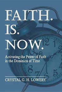 Faith. Is. Now: Activating the Power of Faith in the Dominion of Time