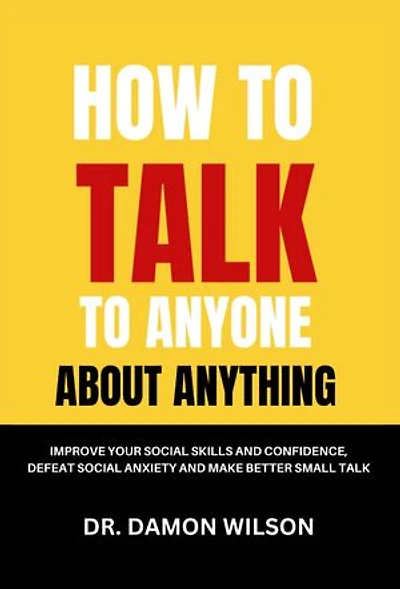 How To Talk To Anyone About Anything: Improve Your Social Skills and Confidence, Defeat Social Anxiety and Make Better Small Talk
