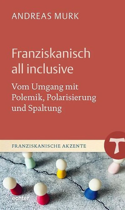 Franziskanisch all inclusive: Vom Umgang mit Polemik, Polarisierung und Spaltung