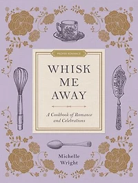 Whisk Me Away: A Cookbook of Romance and Celebrations