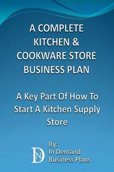 A Complete Kitchen & Cookware Store Business Plan: A Key Part Of How To Start A Kitchen Supply Store