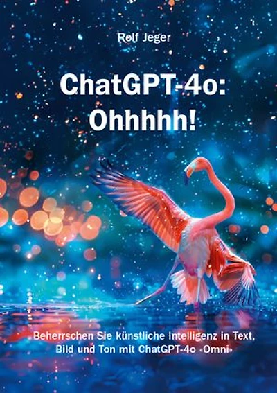 ChatGPT-4o: Ohhhhh!: Beherrschen Sie künstliche Intelligenz in Text, Bild und Ton mit ChatGPT-4o «Omni»