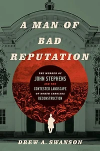 A Man of Bad Reputation: the Murder John Stephens and Contested Landscape North Carolina Reconstruction