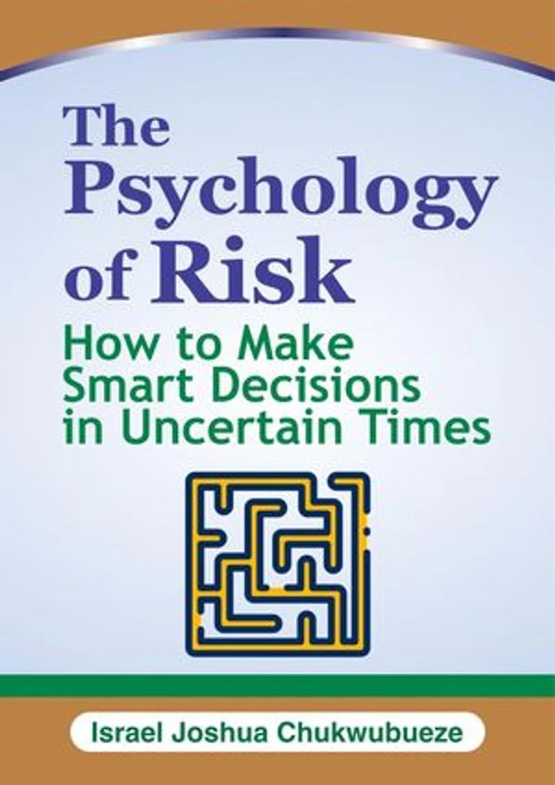 The Psychology of Risk: How to Make Smart Decisions in Uncertain Times