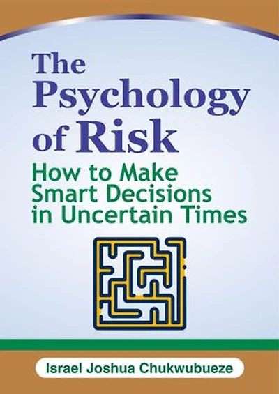 The Psychology of Risk: How to Make Smart Decisions in Uncertain Times
