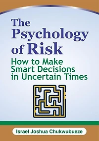 The Psychology of Risk: How to Make Smart Decisions in Uncertain Times