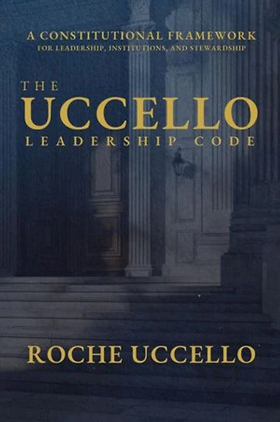 The Uccello Leadership Code: A Constitutional Framework for Leadership, Institutions, and Stewardship