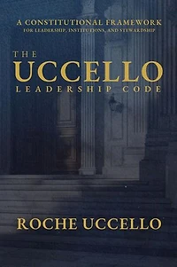 The Uccello Leadership Code: A Constitutional Framework for Leadership, Institutions, and Stewardship