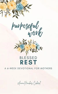 Purposeful Work, Blessed Rest: Devotionals For Mothers