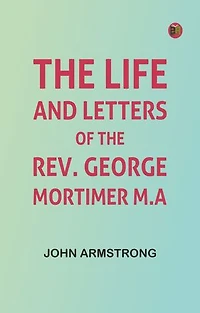 The Life and Letters of the Rev. George Mortimer, M.A