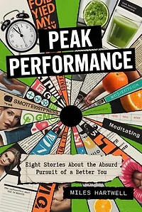 Peak Performance: Eight Stories About the Absurd Pursuit of a Better You