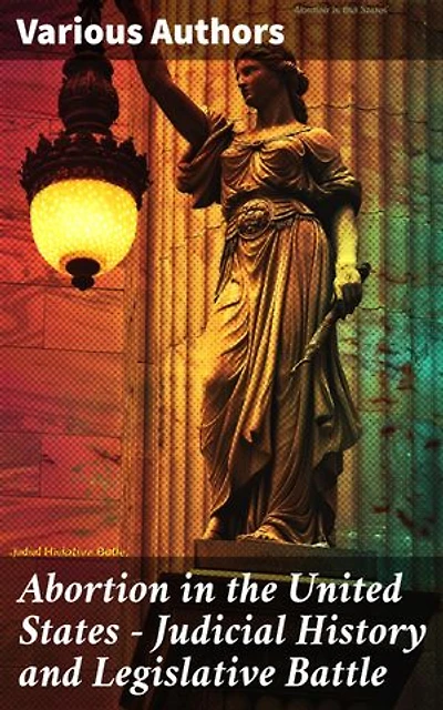 Abortion in the United States - Judicial History and Legislative Battle: Navigating Abortion: Legal Precedents and Political Battlegrounds in America