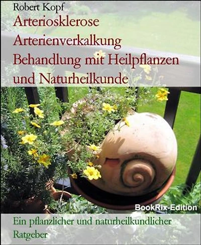 Arteriosklerose Arterienverkalkung Behandlung mit Heilpflanzen und Naturheilkunde: Ein pflanzlicher und naturheilkundlicher Ratgeber