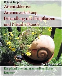 Arteriosklerose Arterienverkalkung Behandlung mit Heilpflanzen und Naturheilkunde: Ein pflanzlicher und naturheilkundlicher Ratgeber