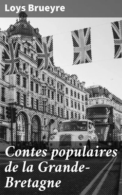 Contes populaires de la Grande-Bretagne: Légendes envoûtantes de la Grande-Bretagne et folklore britannique captivants