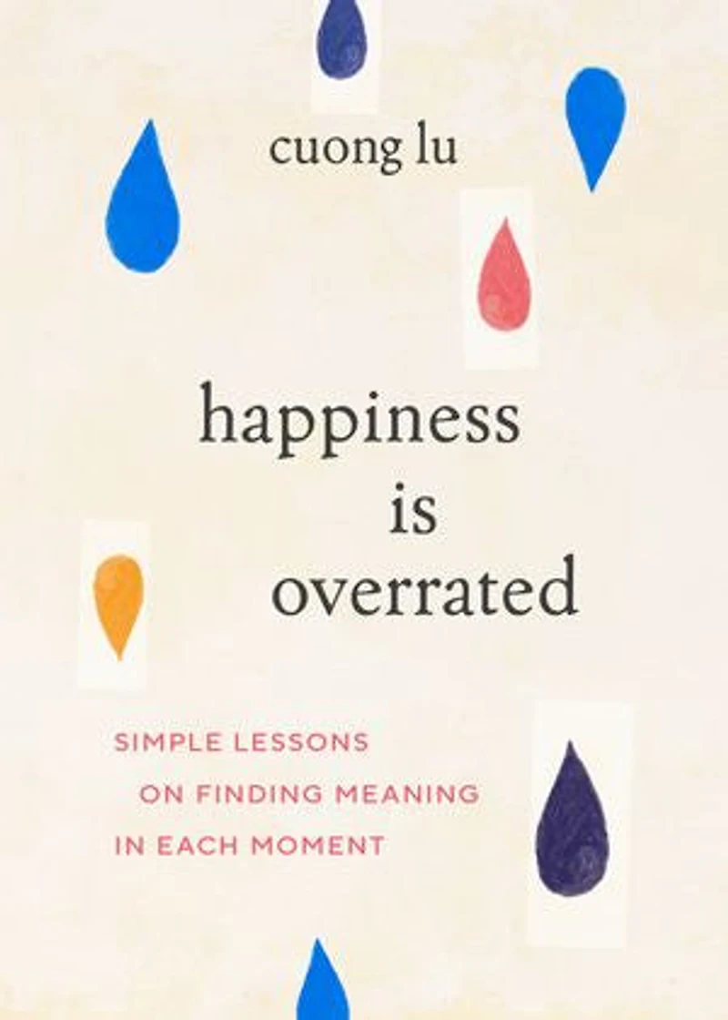 Happiness Is Overrated: Simple Lessons on Finding Meaning Each Moment