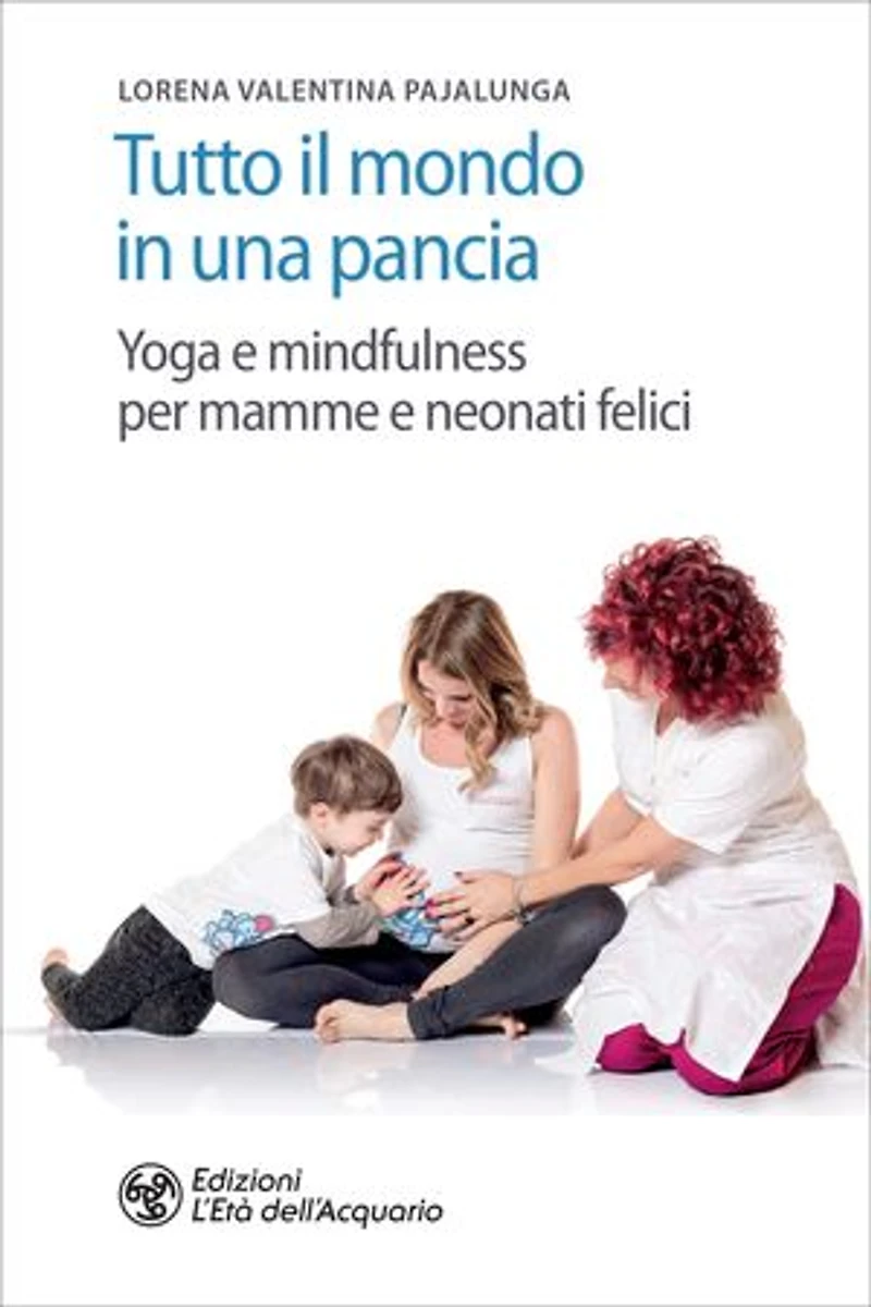 Tutto il mondo in una pancia: Yoga e mindfulness per mamme e neonati felici