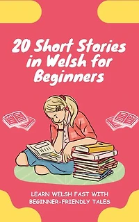 20 Short Stories in Welsh for Beginners: Learn Welsh fast with beginner-friendly tales
