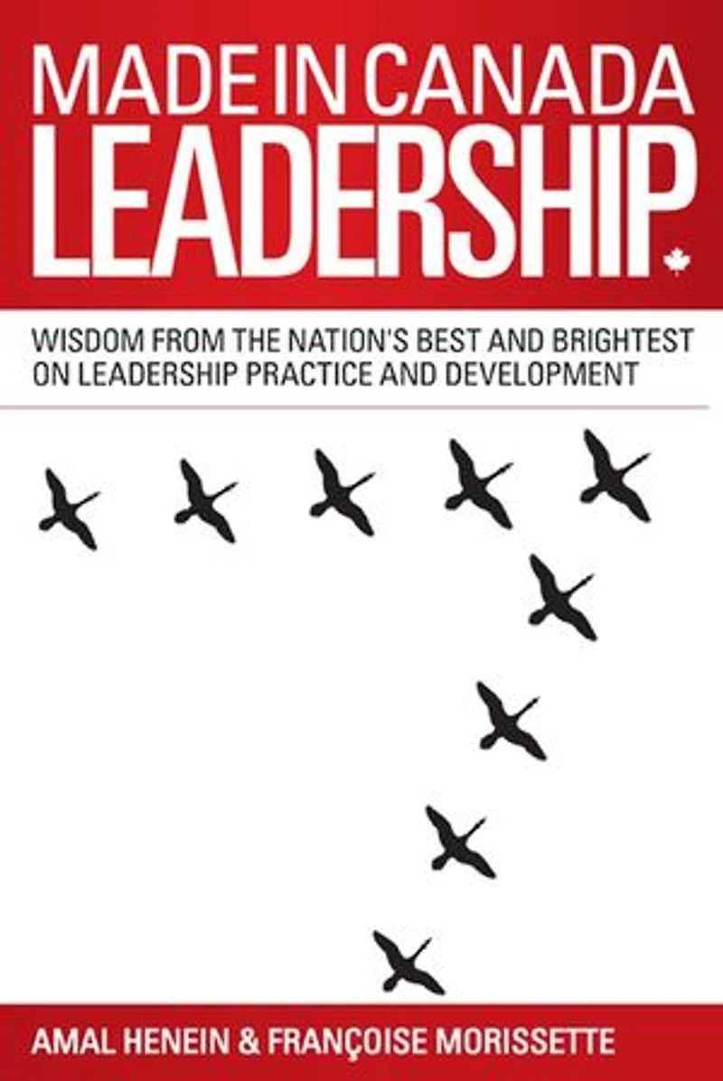 Made Canada Leadership: Wisdom from the Nation's Best and Brightest on Art Practice of Leadership