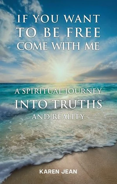 If You Want To Be Free Come With Me: A Spiritual Journey into Truths and Reality