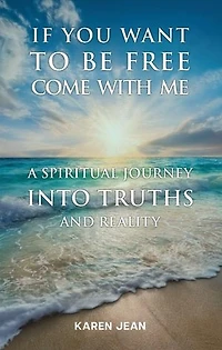 If You Want To Be Free Come With Me: A Spiritual Journey into Truths and Reality