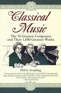 Classical Music: The 50 Greatest Composers and Their 1,000 Works