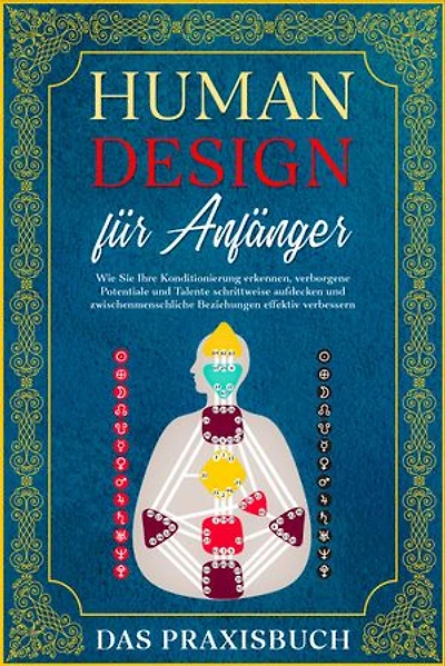 Human Design für Anfänger - Das Praxisbuch: Wie Sie Ihre Konditionierung erkennen, verborgene Potentiale und Talente schrittweise aufdecken und zwischenmenschliche Beziehungen effektiv verbessern