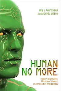Human No More: Digital Subjectivities, Unhuman Subjects, and the End of Anthropology
