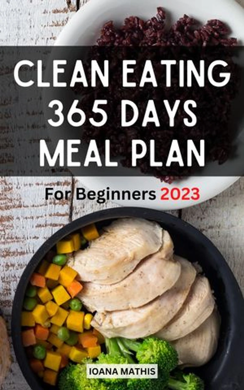 Clean Eating 365 Days Meal Plan For Beginners: Budget-Friendly Clean Eating Cookbook With Delicious Recipes For Breakfast, Lunch, Dinner | Simple Meal Plan To Start In A Healthy Lifestyle