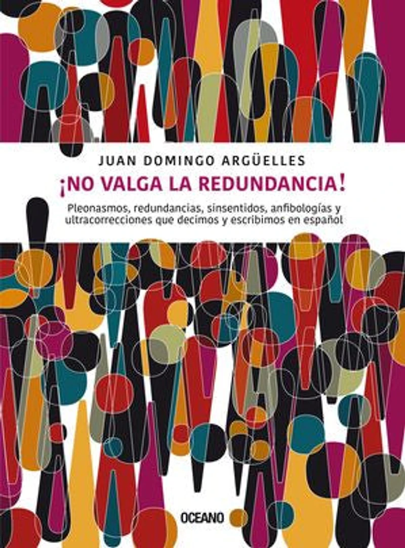 ¡No valga la redundancia!: Pleonasmos, redundancias, sinsentidos, anfibologías y ultracorrecciones que decimos y escribimos en español