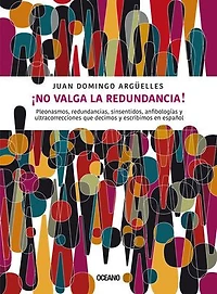 ¡No valga la redundancia!: Pleonasmos, redundancias, sinsentidos, anfibologías y ultracorrecciones que decimos y escribimos en español