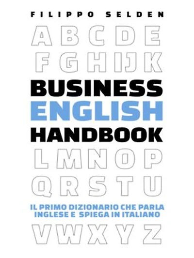 Business English Handbook: Il Primo Dizionario che parla Inglese e spiega in Italiano