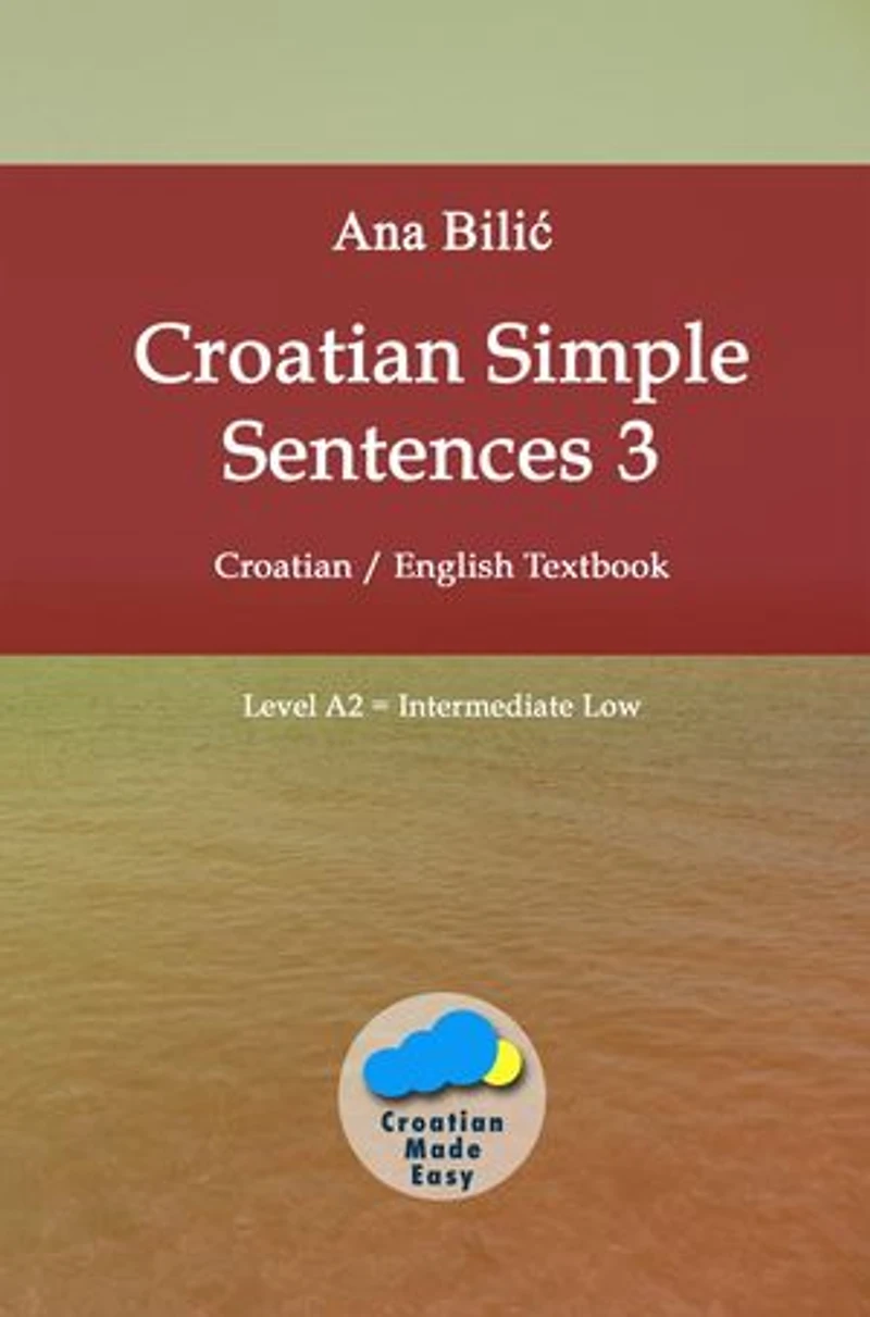 Croatian Simple Sentences 3: Croatian - English Textbook, Level A2 = Intermediate Low