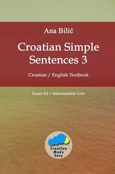 Croatian Simple Sentences 3: Croatian - English Textbook, Level A2 = Intermediate Low