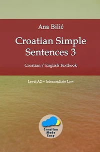 Croatian Simple Sentences 3: Croatian - English Textbook, Level A2 = Intermediate Low