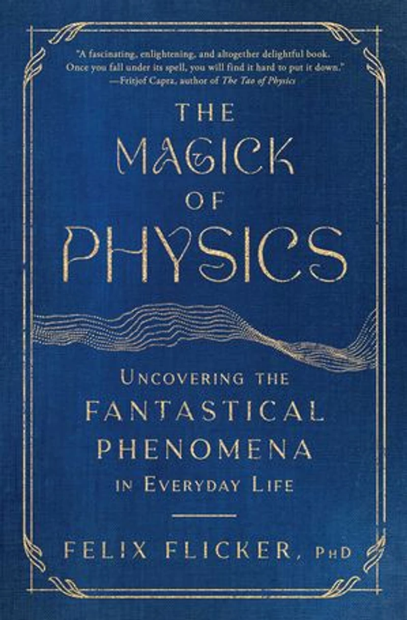 the Magick of Physics: Uncovering Fantastical Phenomena Everyday Life