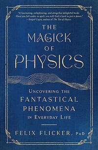 the Magick of Physics: Uncovering Fantastical Phenomena Everyday Life