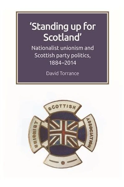 Standing Up for Scotland: Nationalist Unionism and Scottish Party Politics, 1884-2014