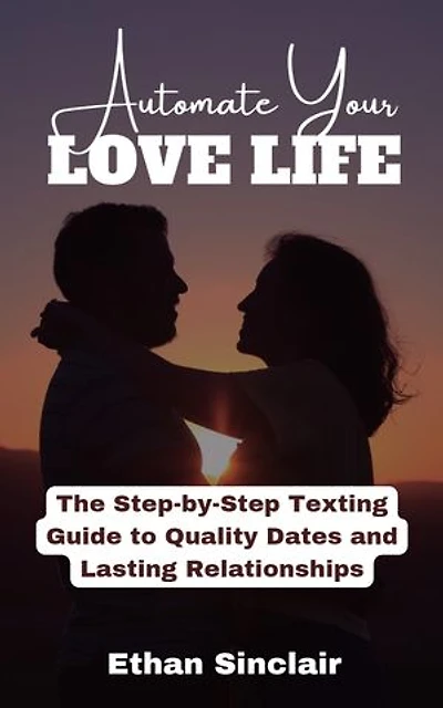 Automate Your Love Life:: The Step-by-Step Texting Guide to Quality Dates and Lasting Relationships