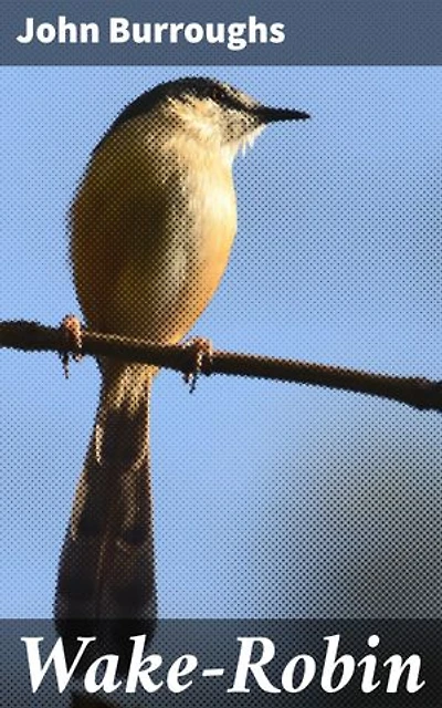 Wake-Robin: Enriched edition. Essays on the Beauty of American Nature