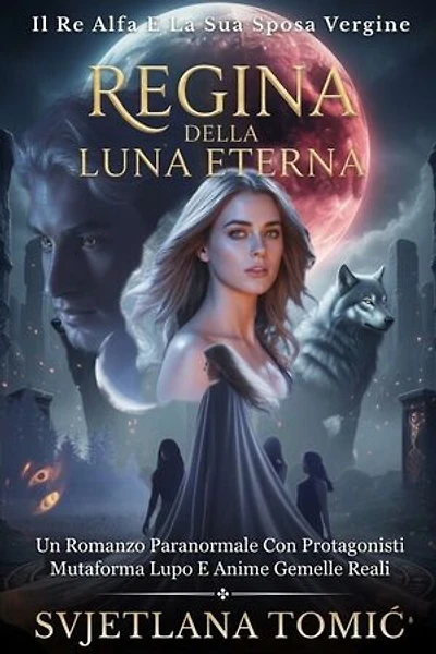 Regina Della Luna Eterna: Un Romanzo Paranormale Con Protagonisti Mutaforma Lupo E Anime Gemelle Reali