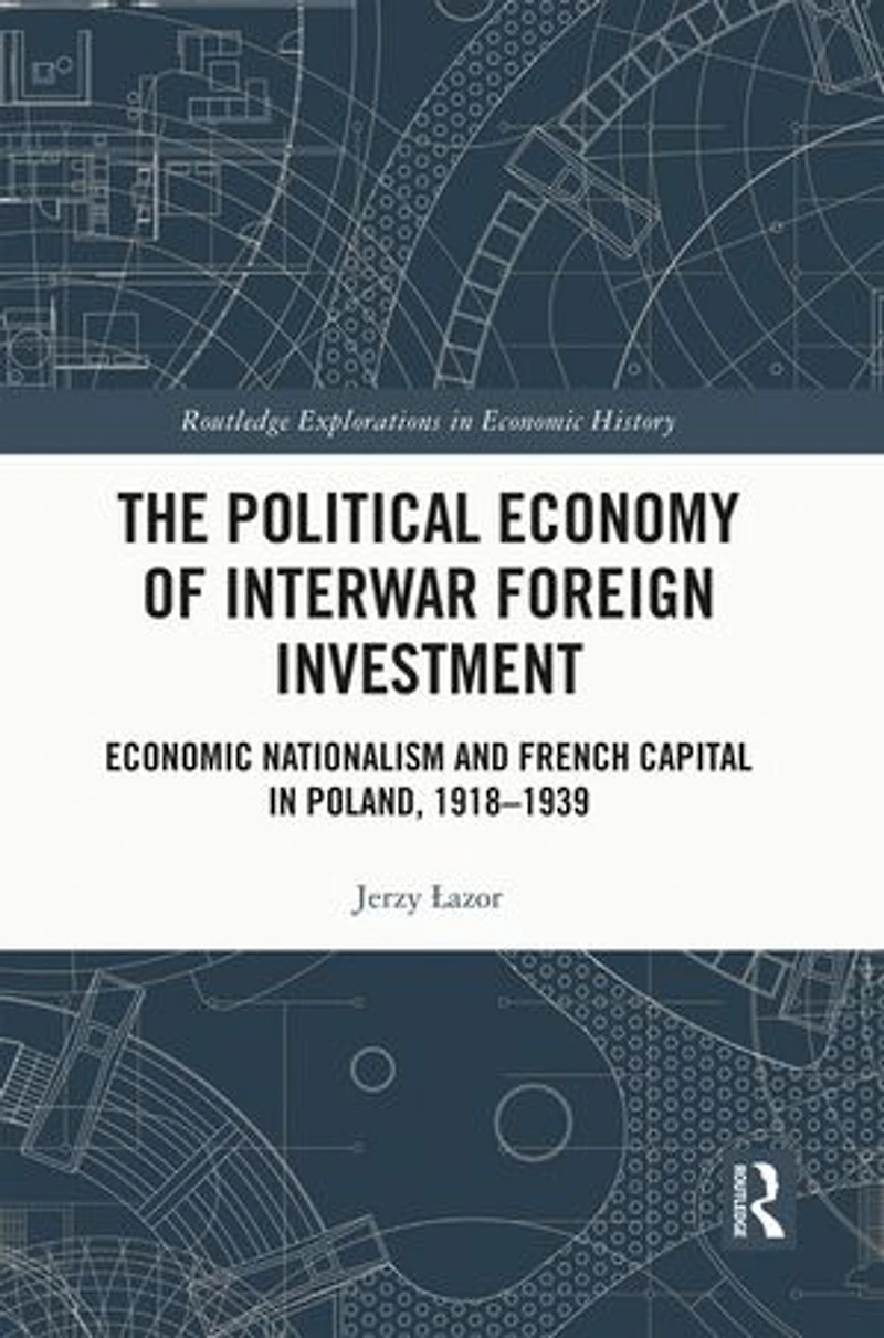 The Political Economy of Interwar Foreign Investment: Economic Nationalism and French Capital Poland, 1918-1939