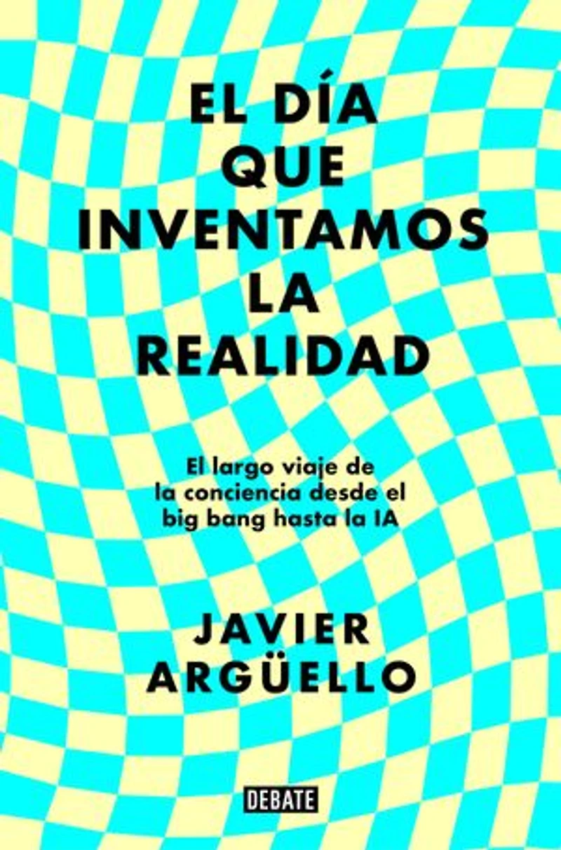 El día que inventamos la realidad: El largo viaje de la conciencia desde el big bang hasta la IA