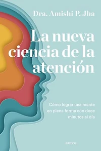La nueva ciencia de la atención: Aprende a focalizarte y domina tu mente con doce minutos al día