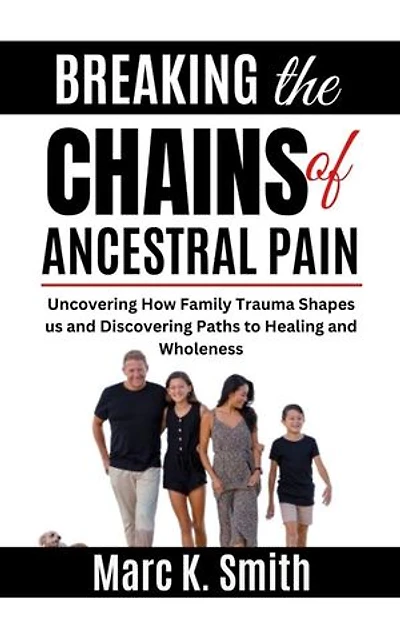 Breaking the Chains of Ancestral Pain: Uncovering How Family Trauma Shapes us and Discovering Paths to Healing and Wholeness
