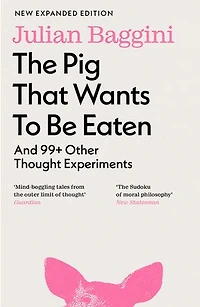 The Pig That Wants To Be Eaten: And 99+ Other Thought Experiments