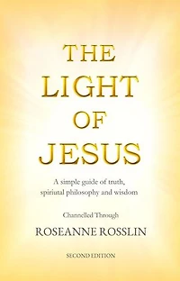 The Light of Jesus: A simple guide of truth, spiritual philosophy and wisdom as given by Jesus and the Christ Realm