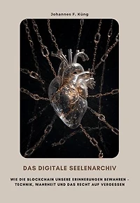 Das digitale Seelenarchiv: Wie die Blockchain unsere Erinnerungen bewahren – Technik, Wahrheit und das Recht auf Vergessen