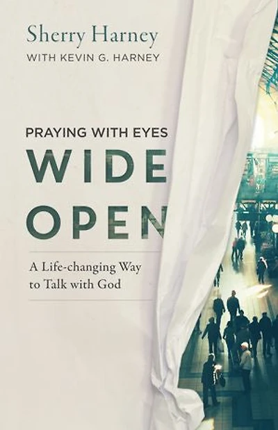 PRAYING with EYES WIDE OPEN: A Life-Changing Way to Talk God